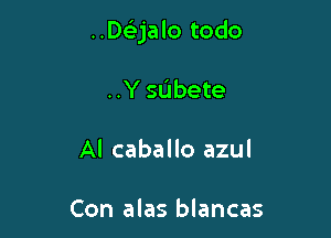 ..De53jalo todo

..Y subete
Al caballo azul

Con alas blancas