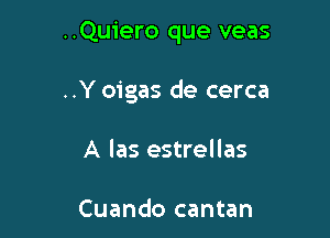 ..Quiero que veas

..Y oigas de cerca

A las estrellas

Cuando cantan