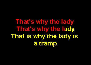 That's why the lady
That's why the lady

That is why the lady is
a tramp
