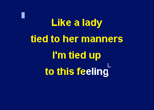 Like a lady
tied to her manners
I'm tied up

to this feelingL