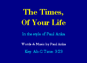 The TiJnes,
Of Y our Life

In the style of Paul Anka

Words 6E. Music by Paul Ankn

Key Ab-C Tune 323 l