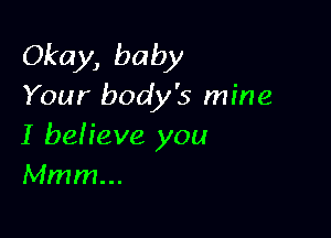 Okay, baby
Your body's mine

I beiieve you
Mmm...