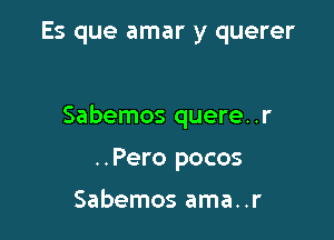 Es que amar y querer

Sabemos quere..r

..Pero pocos

Sabemos ama..r