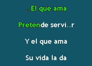 ..El que ama

Pretende servi. .r

Y el que ama

Su Vida la da