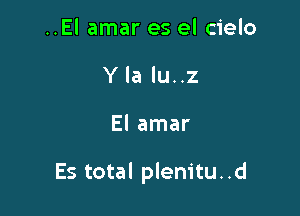 ..El amar es el cielo
Y la lu..z

El amar

Es total plenitu. .d