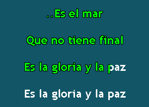 ..Es el mar
Que no tiene final

Es la gloria y la paz

Es la gloria y la paz