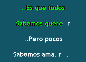 ..Es que todos

Sabemos quere..r

..Pero pocos

Sabemos ama..r .....