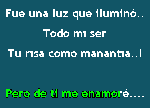 Fue una luz que ilumind.
Todo mi ser

Tu risa como manantia..l

Pero de ti me enamor63....