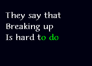 They say that
Breaking up

Is hard to do