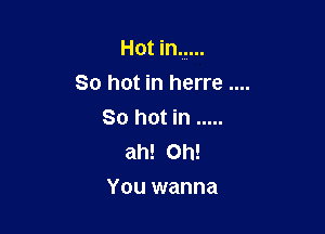 Hot in .....

So hot in herre

80 hot in .....
ah! Oh!
You wanna