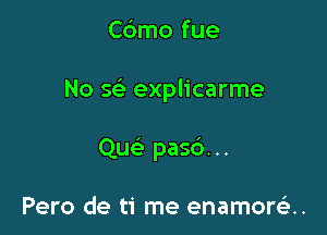 Cdmo fue

No x explicarme

Qu pasc')...

Pero de ti me enamore'zn