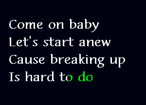 Come on baby
Let's start anew

Cause breaking up
Is hard to do