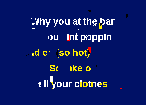 Why you at the, par
ou int pzoppin
.d c' sh hot,
St Ike 0

2 llilour clotnes