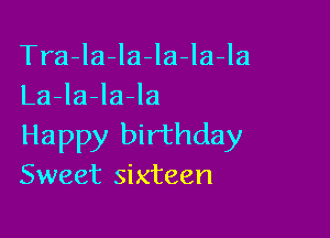 Tra-la-la-Ia-la-la
La-la-la-la

Happy birthday
Sweet sixteen