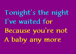 Tonight's the night
I've waited for
Because you're not
A baby any more