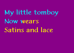 My little tomboy
Now wears

Satins and lace