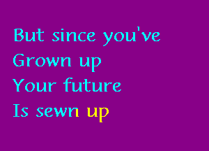 But since you've
Grown up

Your future
Is sewn up