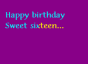 Happy birthday
Sweet sixteen...