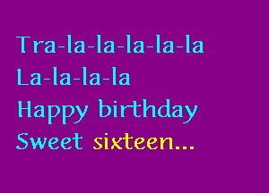 Tra-la-la-Ia-la-la
La-la-la-la

Happy birthday
Sweet sixteen...