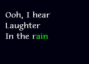 Ooh, I hear
Laughter

In the rain