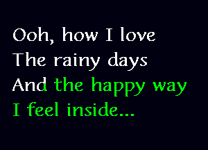 Ooh, how I love
The rainy days

And the happy way
I feel inside...