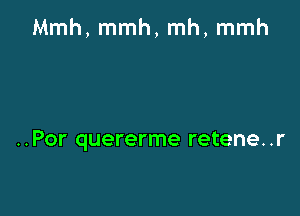 Mmh, mmh, mh, mmh

..Por quererme retene. .r