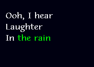 Ooh, I hear
Laughter

In the rain