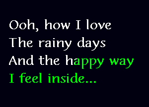 Ooh, how I love
The rainy days

And the happy way
I feel inside...