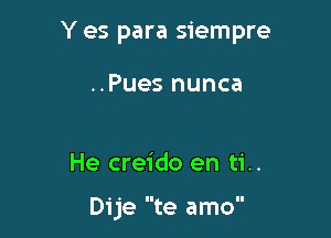 Y es para siempre

..Pues nunca

He creido en ti..

Dije te amo