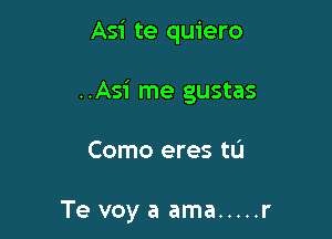 Asi te quiero

..Asi me gustas

Como eres tu

Te voy a ama ..... r