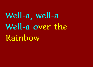 Well-a, well-a
Well-a over the

Rainbow