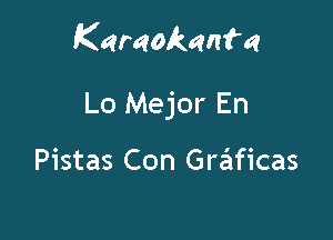 Karaokanf'a

Lo Mejor En

Pistas Con Grt'EIficas