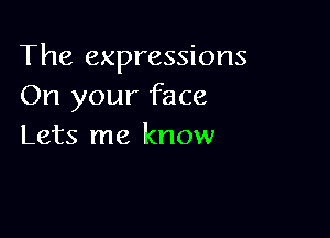 The expressions
On your face

Lets me know