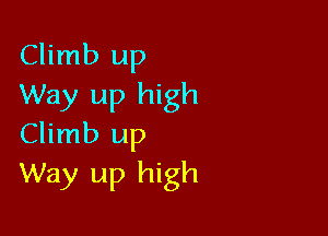 Climb up
Way up high

Climb up
Way up high