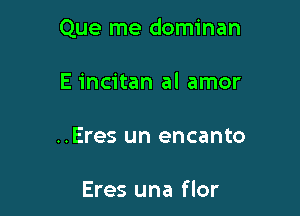 Que me dominan

E incitan al amor

..Eres un encanto

Eres una flor