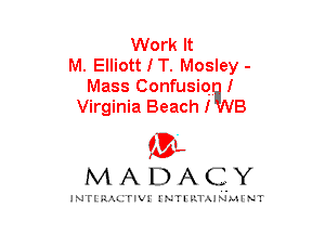 Work It
M. ElliottIT. Mosley -
Mass ConfusiQ I
Virginia Beachf B

mt,
MADACY

JNTIRAL rwx 1x71 mushm x1