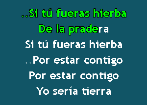 ..Si tu fueras hierba
De la pradera
Si ta fueras hierba

..Por estar contigo
Por estar contigo
Yo seria tierra