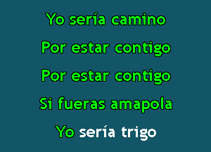 Yo seria camino
Por estar contigo

Por estar contigo

Si fueras amapola

Yo seria trigo