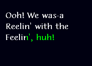 Ooh! We was-a
Reelin' with the

Feelin', huh!