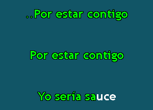 ..Por estar contigo

Por estar contigo

Yo seria sauce