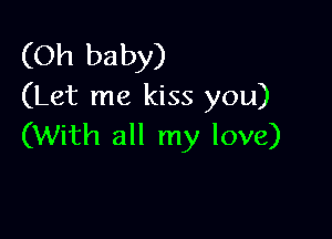 (Oh baby)
(Let me kiss you)

(With all my love)