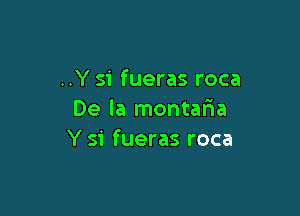 ..Y si fueras roca

De la montafla
Y 51' fueras roca