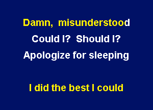 Damn, misunderstood
Could I? Should I?

Apologize for sleeping

I did the best I could