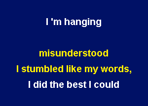 I 'm hanging

misunderstood
I stumbled like my words,
I did the best I could