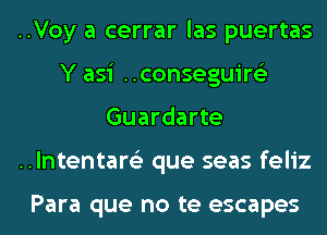 ..Voy a cerrar las puertas

Y asi Hconseguire'z
Guardarte

..lntentar63 que seas feliz

Para que no te escapes