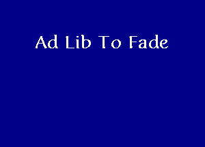 Ad Lib To Fade