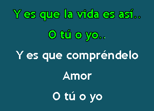 Yes que la Vida es asi..
0 ta 0 yo..
Y es que compwndelo

Amor

OtL'loyo