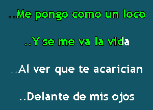 ..Me pongo como un loco
..Yse me va la Vida

..Al ver que te acarician

..Delante de mis ojos