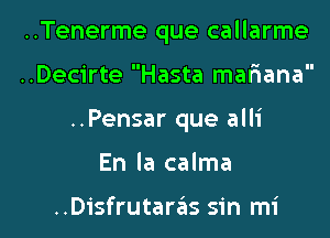 ..Tenerme que callarme
..Decirte Hasta mariana
..Pensar que alli

En la calma

..Disfrutareis sin mi l