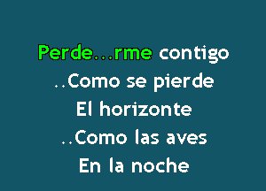 Perde...rme contigo
..Como se pierde

El horizonte
..Como las aves
En la noche